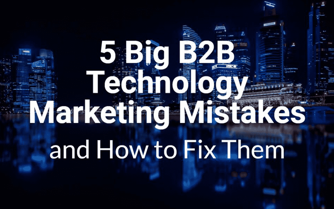5 Big B2B Technology Marketing Mistakes — and How to Fix Them