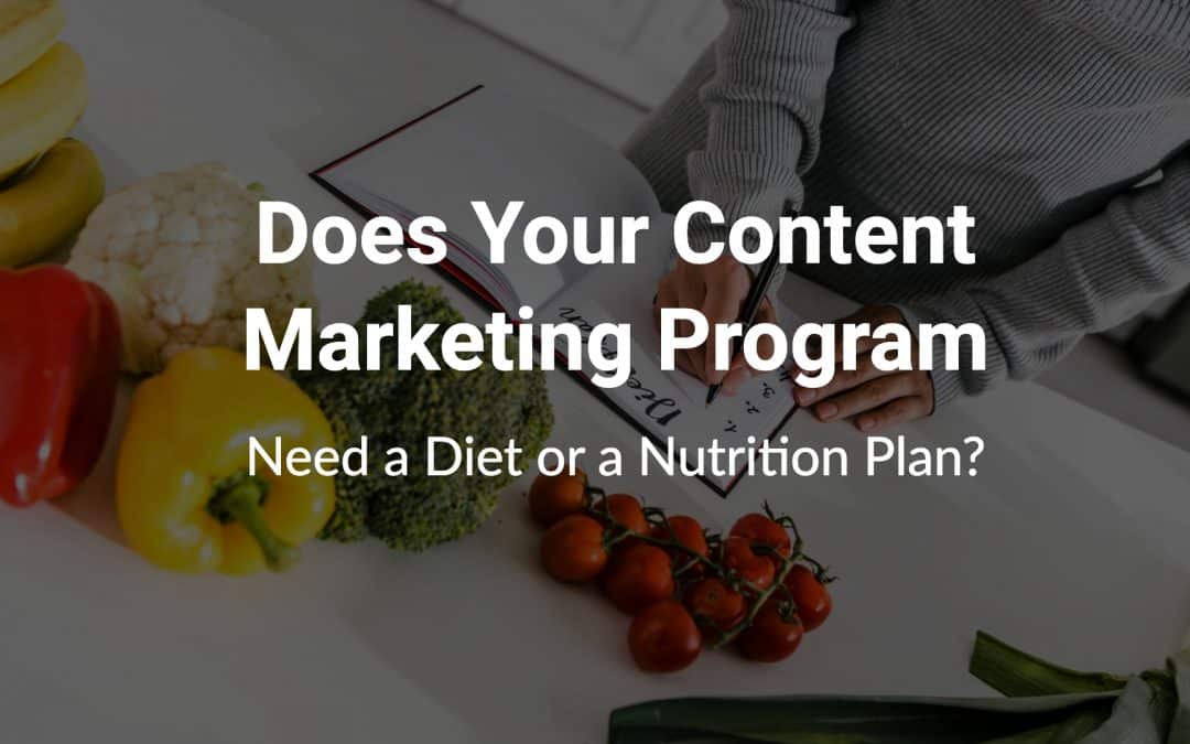 Blog 1 Does Your Content Marketing Program Need a Diet or a Nutrition Plan?