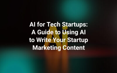 AI for Tech Startups: A Guide to Using AI to Write Your Startup Marketing Content
