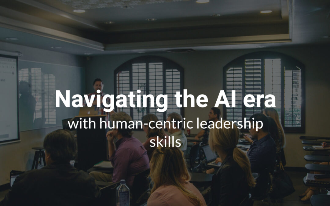 Navigating the AI era with human-centric leadership skills