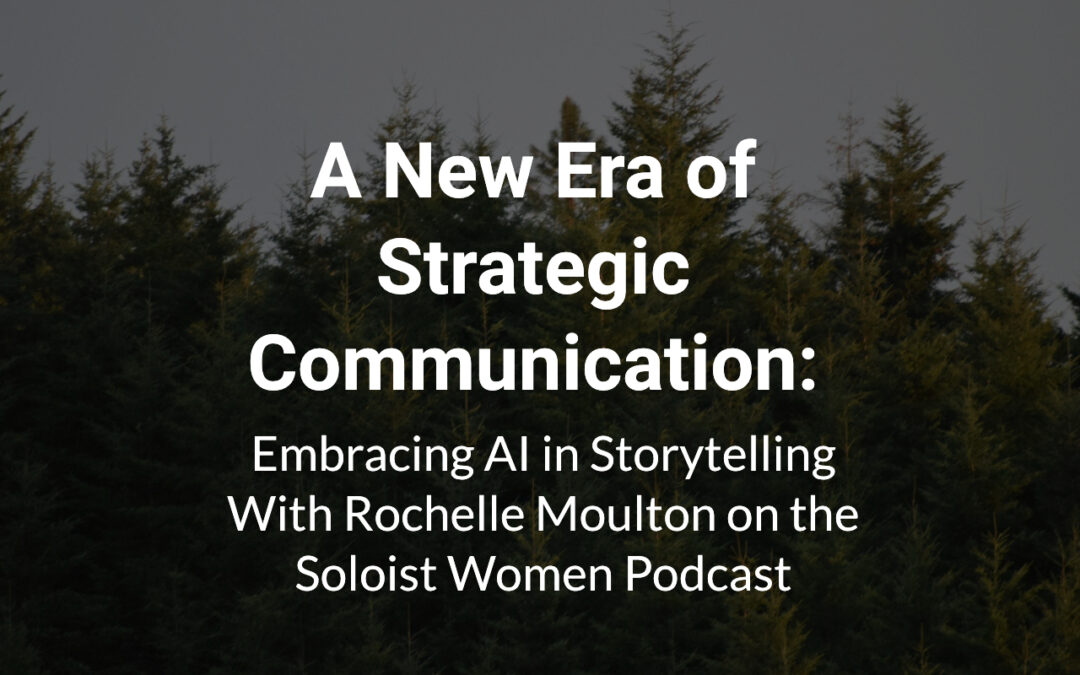 A New Era of Strategic Communication: Embracing AI in Storytelling With Rochelle Moulton on the Soloist Women Podcast